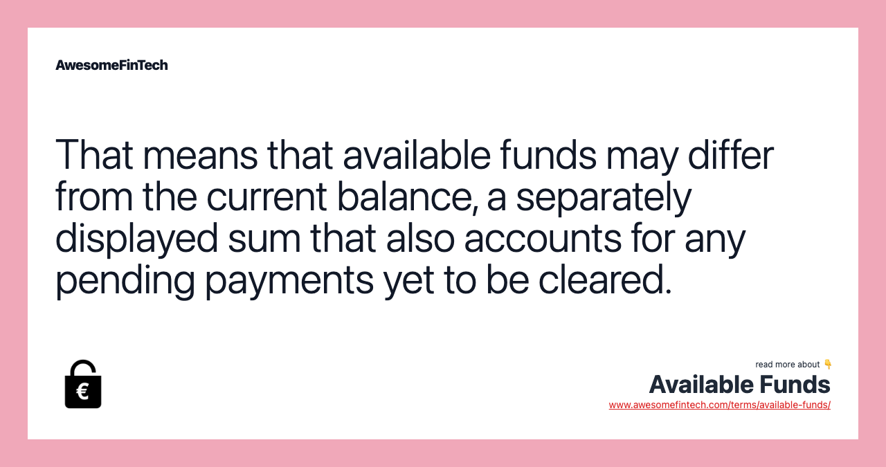 That means that available funds may differ from the current balance, a separately displayed sum that also accounts for any pending payments yet to be cleared.