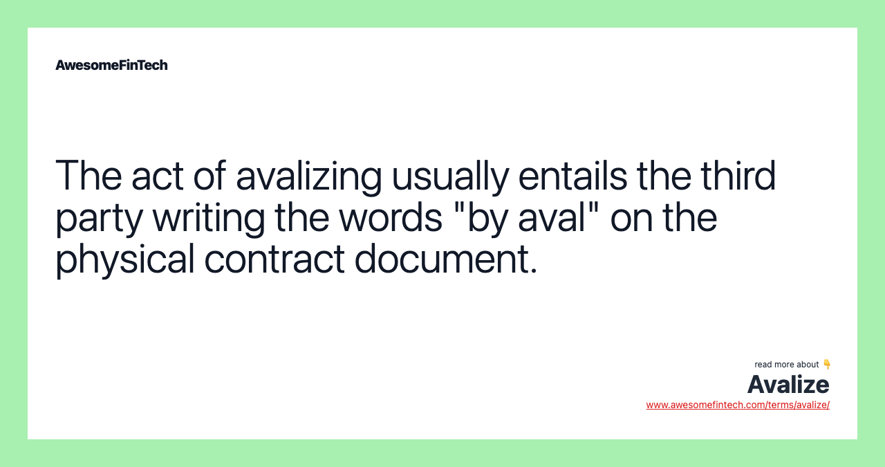 The act of avalizing usually entails the third party writing the words "by aval" on the physical contract document.