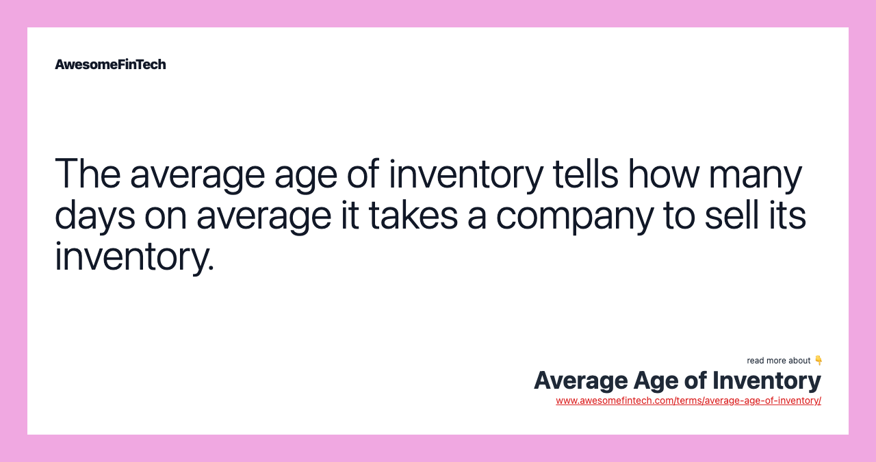 The average age of inventory tells how many days on average it takes a company to sell its inventory.