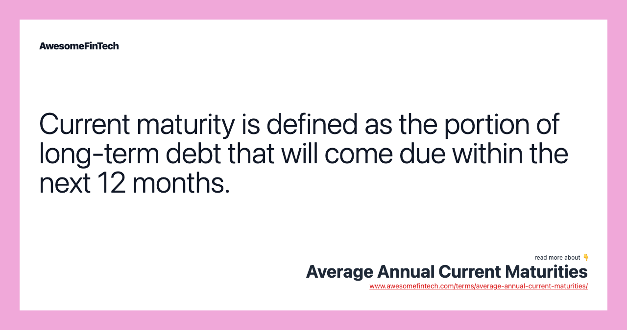 Current maturity is defined as the portion of long-term debt that will come due within the next 12 months.