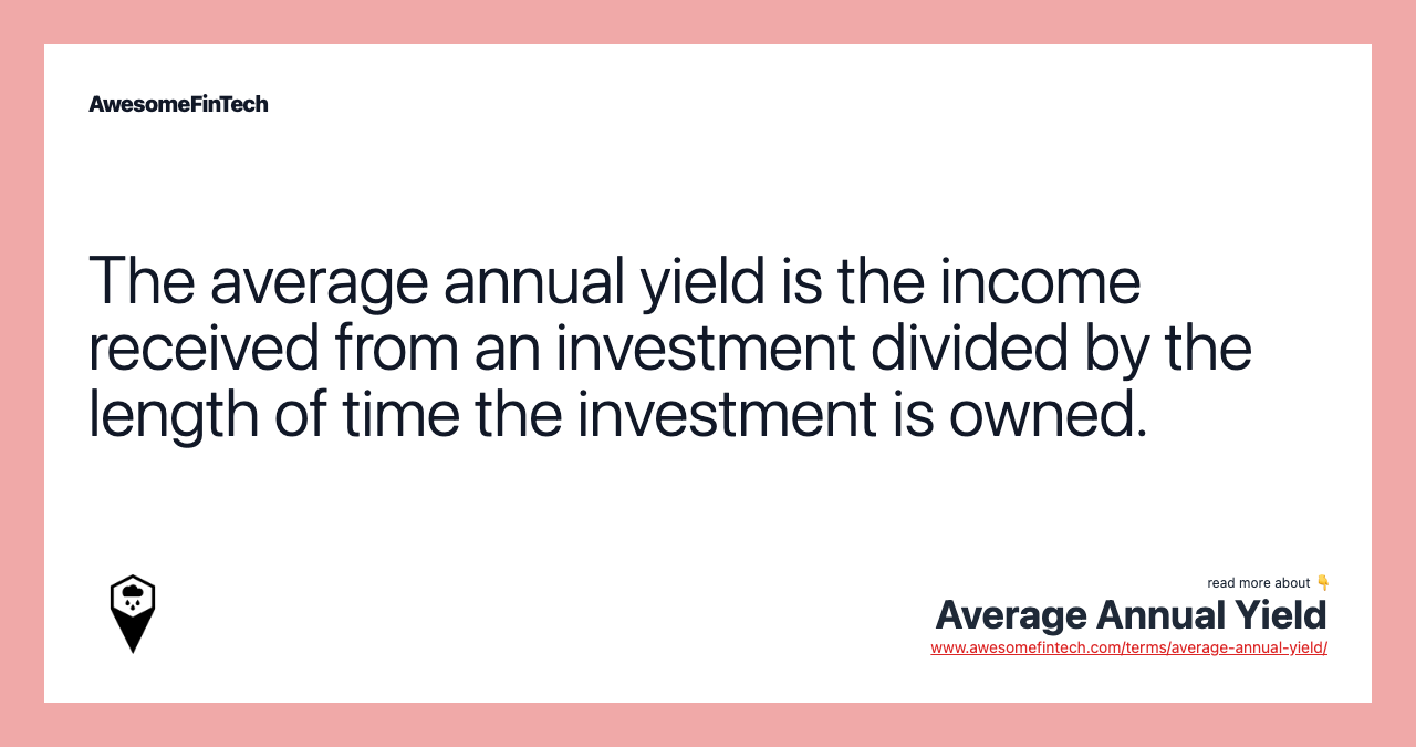 The average annual yield is the income received from an investment divided by the length of time the investment is owned.