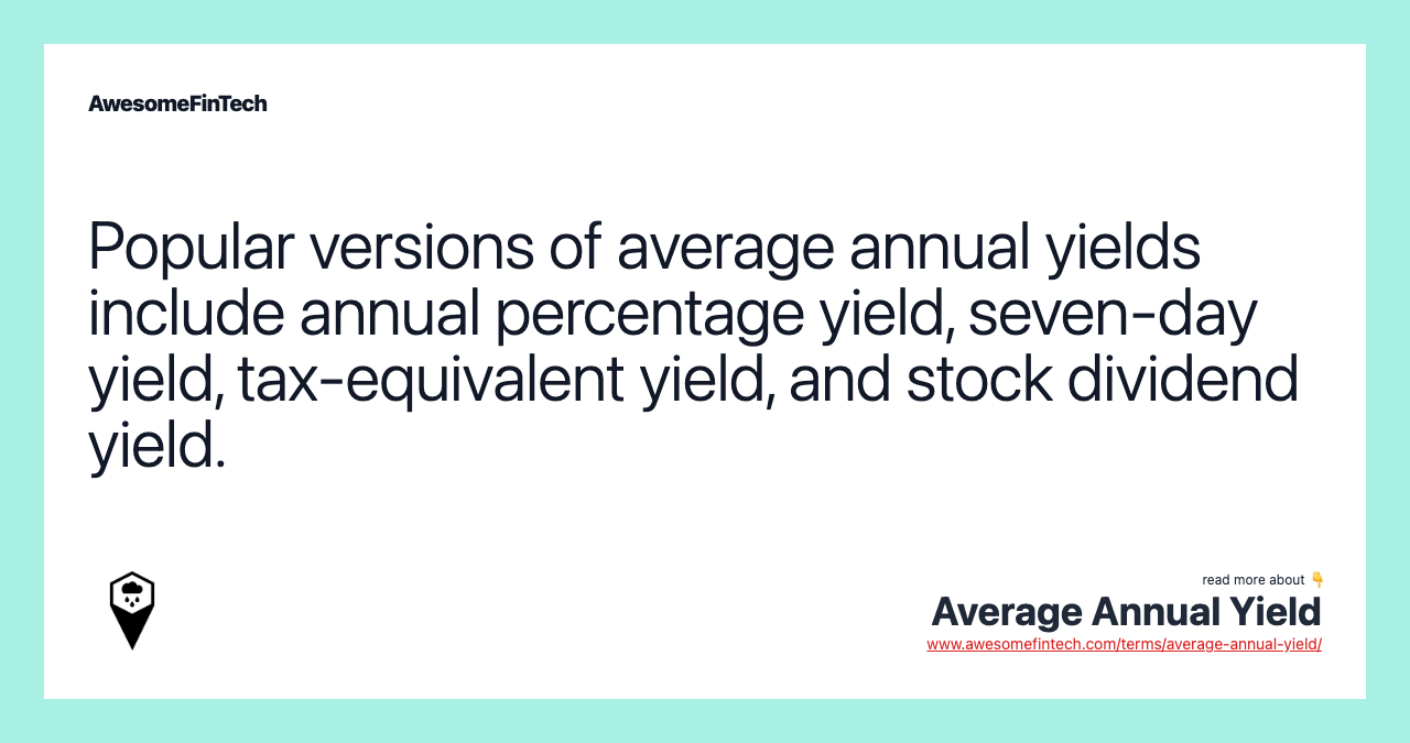 Popular versions of average annual yields include annual percentage yield, seven-day yield, tax-equivalent yield, and stock dividend yield.