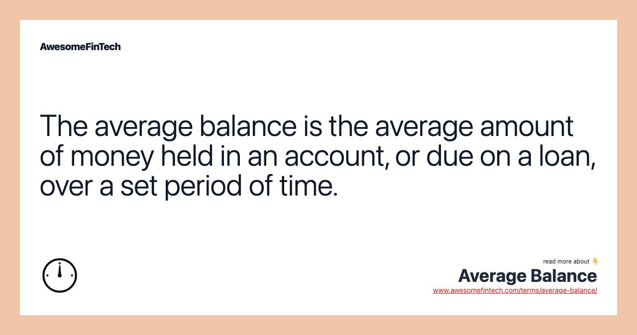 The average balance is the average amount of money held in an account, or due on a loan, over a set period of time.