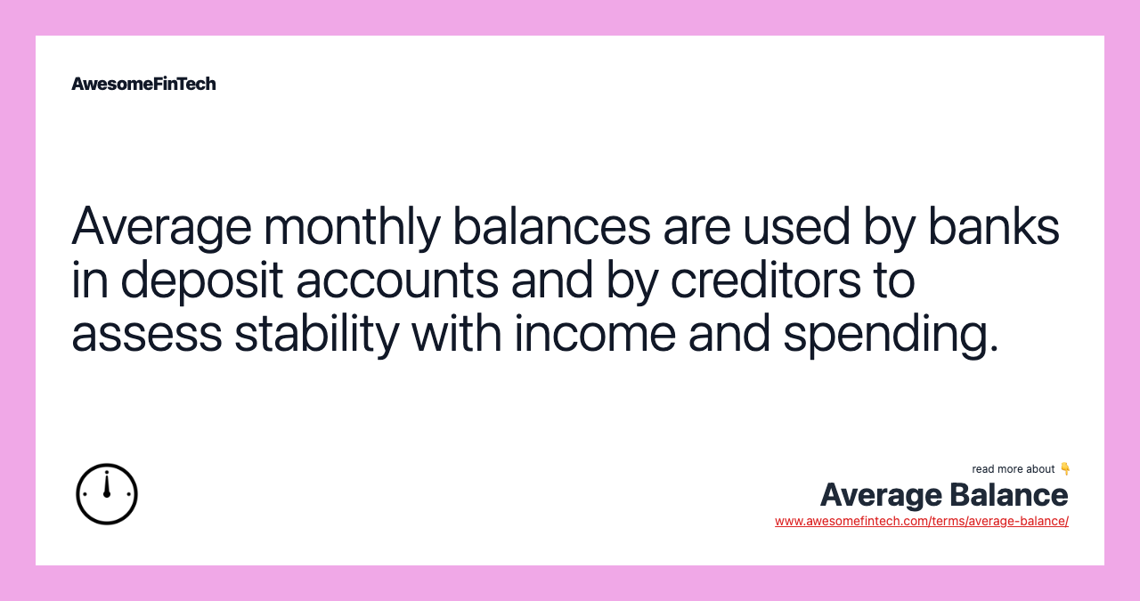 Average monthly balances are used by banks in deposit accounts and by creditors to assess stability with income and spending.