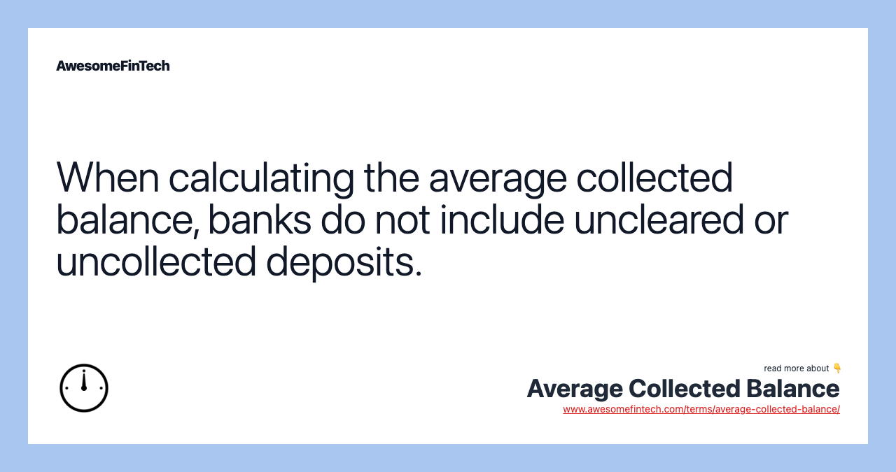 When calculating the average collected balance, banks do not include uncleared or uncollected deposits.