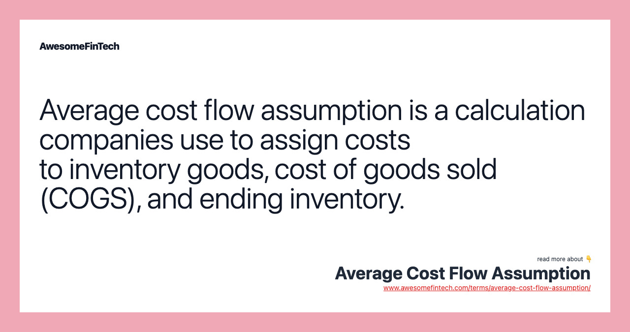 Average cost flow assumption is a calculation companies use to assign costs to inventory goods, cost of goods sold (COGS), and ending inventory.