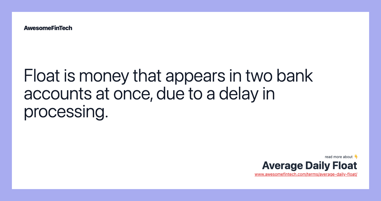 Float is money that appears in two bank accounts at once, due to a delay in processing.
