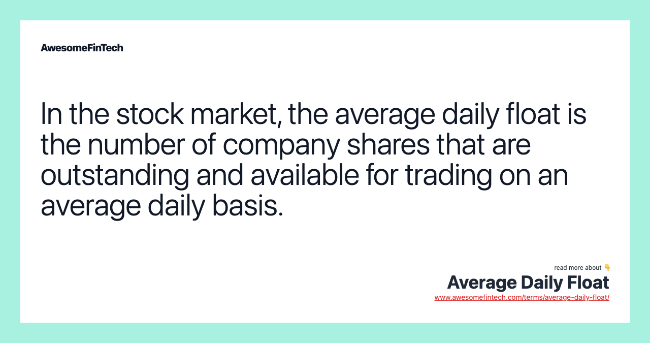 In the stock market, the average daily float is the number of company shares that are outstanding and available for trading on an average daily basis.