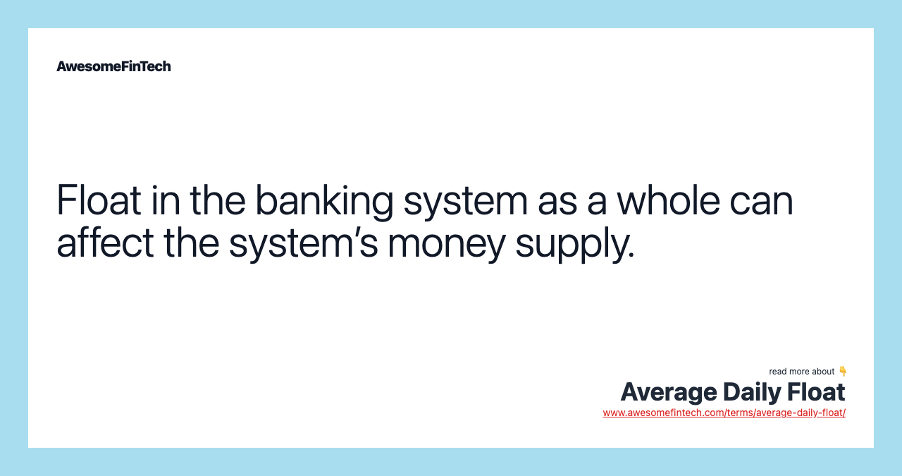 Float in the banking system as a whole can affect the system’s money supply.