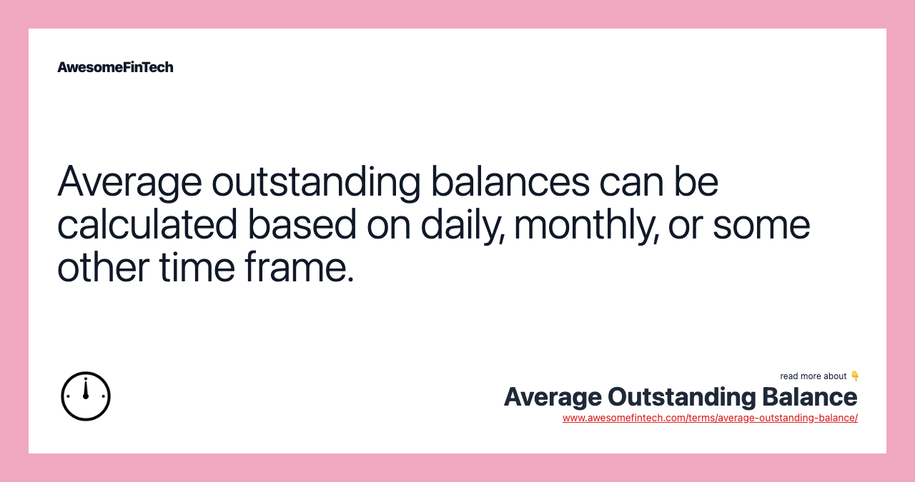Average outstanding balances can be calculated based on daily, monthly, or some other time frame.