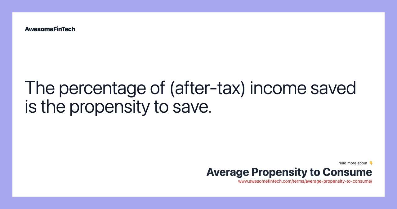 The percentage of (after-tax) income saved is the propensity to save.