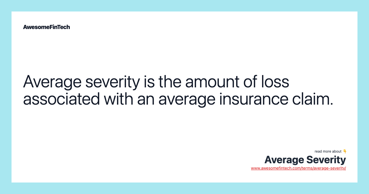 Average severity is the amount of loss associated with an average insurance claim.