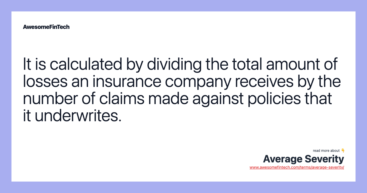It is calculated by dividing the total amount of losses an insurance company receives by the number of claims made against policies that it underwrites.