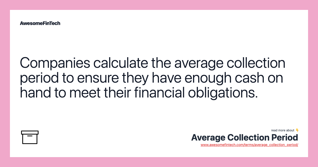 Companies calculate the average collection period to ensure they have enough cash on hand to meet their financial obligations.