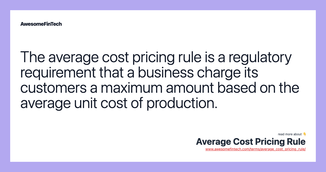 The average cost pricing rule is a regulatory requirement that a business charge its customers a maximum amount based on the average unit cost of production.