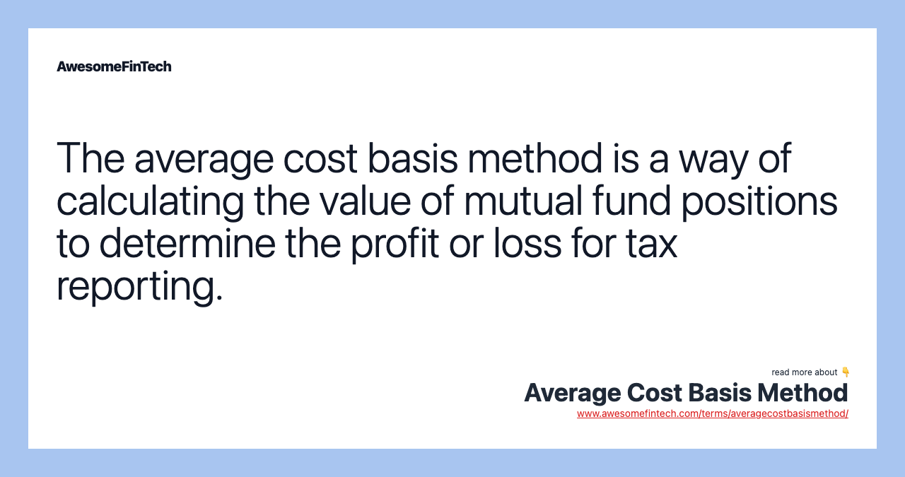 The average cost basis method is a way of calculating the value of mutual fund positions to determine the profit or loss for tax reporting.