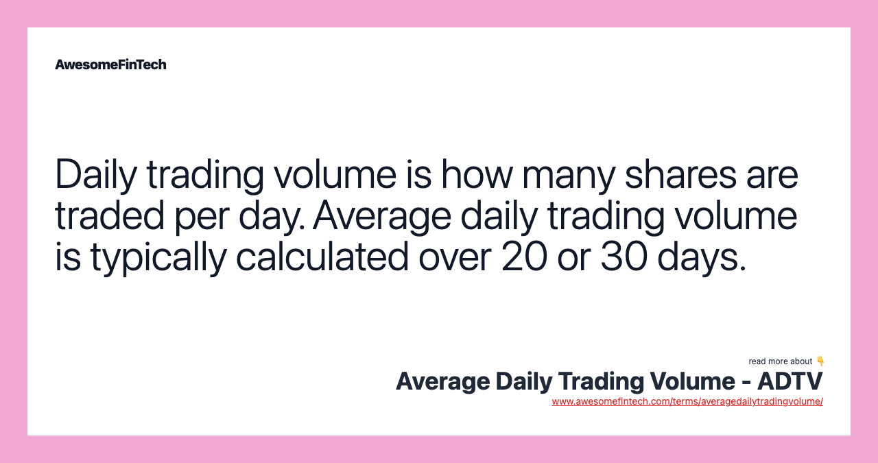 Daily trading volume is how many shares are traded per day. Average daily trading volume is typically calculated over 20 or 30 days.