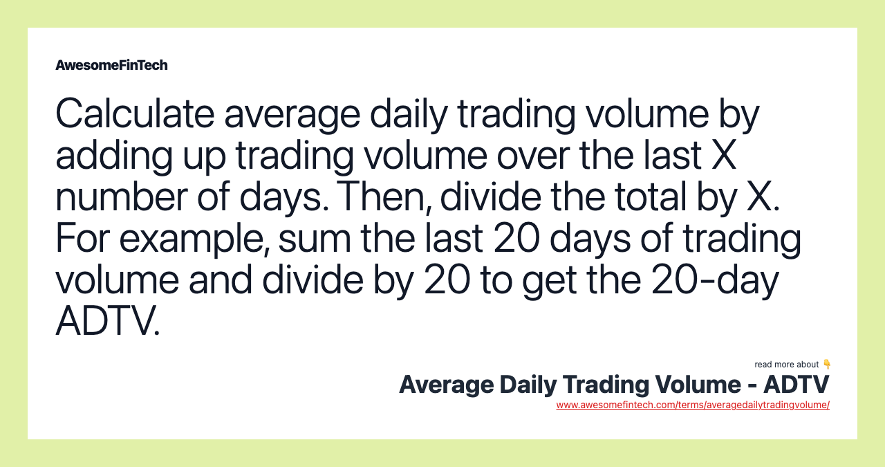 Calculate average daily trading volume by adding up trading volume over the last X number of days. Then, divide the total by X. For example, sum the last 20 days of trading volume and divide by 20 to get the 20-day ADTV.