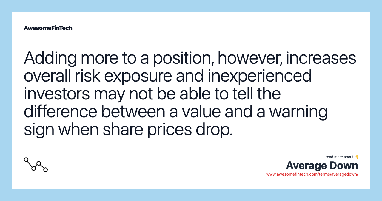 Adding more to a position, however, increases overall risk exposure and inexperienced investors may not be able to tell the difference between a value and a warning sign when share prices drop.