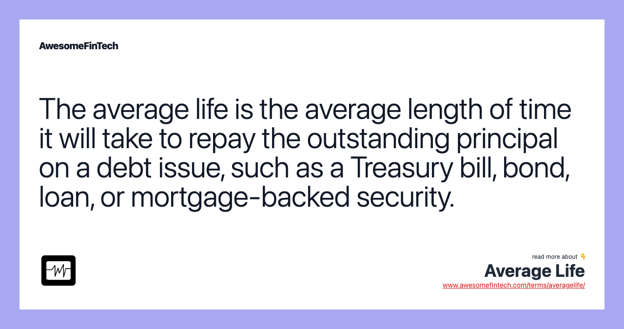 The average life is the average length of time it will take to repay the outstanding principal on a debt issue, such as a Treasury bill, bond, loan, or mortgage-backed security.