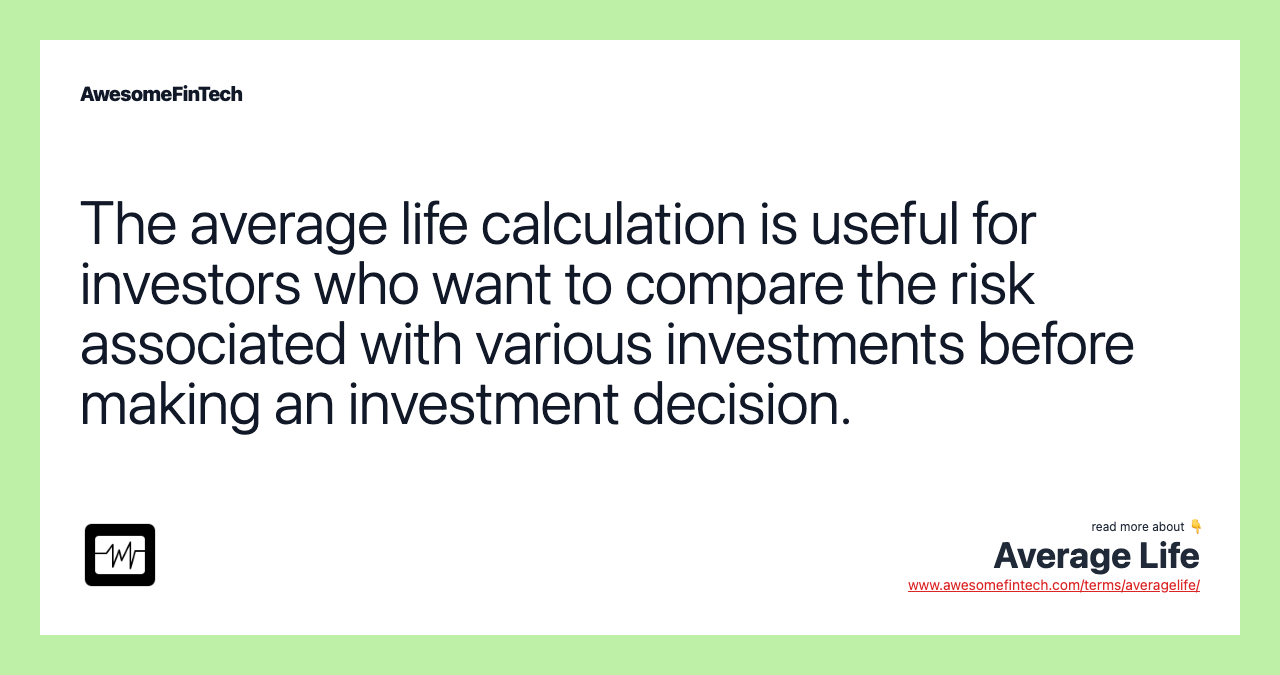 The average life calculation is useful for investors who want to compare the risk associated with various investments before making an investment decision.