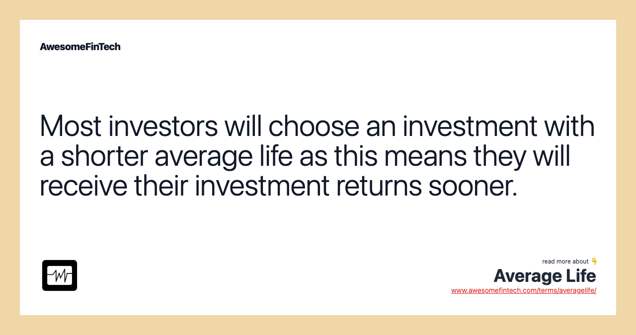 Most investors will choose an investment with a shorter average life as this means they will receive their investment returns sooner.