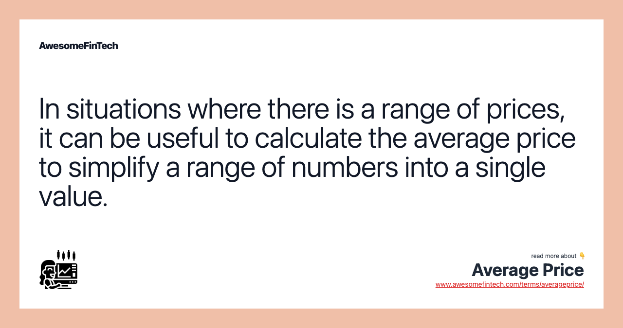 In situations where there is a range of prices, it can be useful to calculate the average price to simplify a range of numbers into a single value.