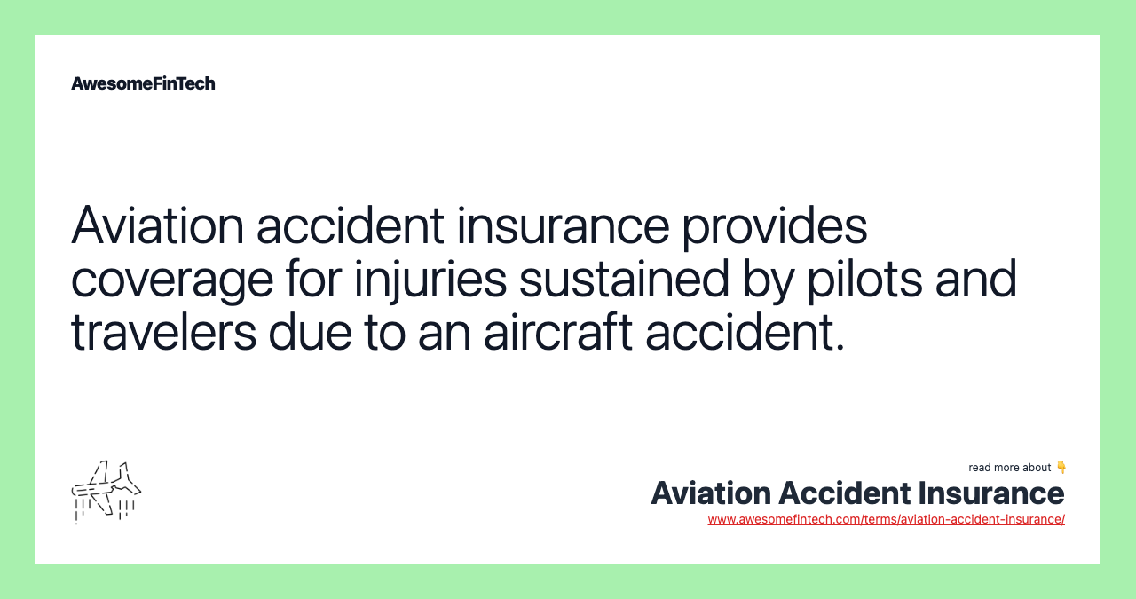 Aviation accident insurance provides coverage for injuries sustained by pilots and travelers due to an aircraft accident.