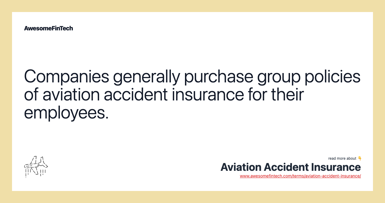Companies generally purchase group policies of aviation accident insurance for their employees.
