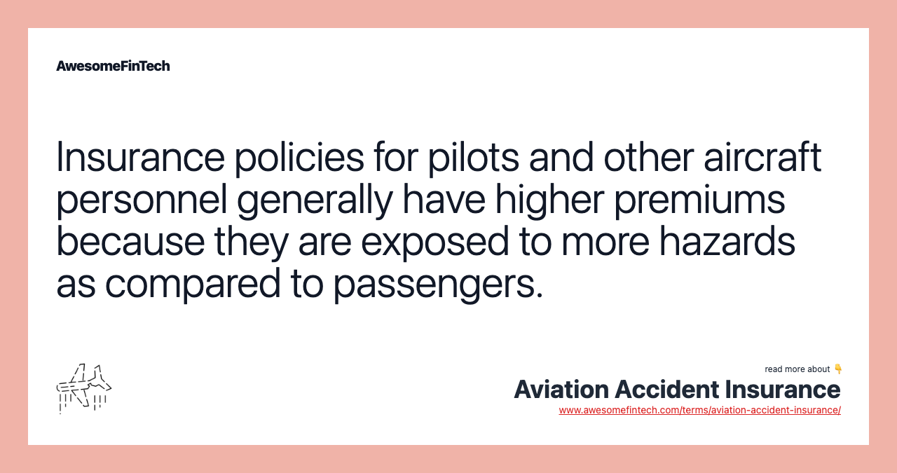 Insurance policies for pilots and other aircraft personnel generally have higher premiums because they are exposed to more hazards as compared to passengers.