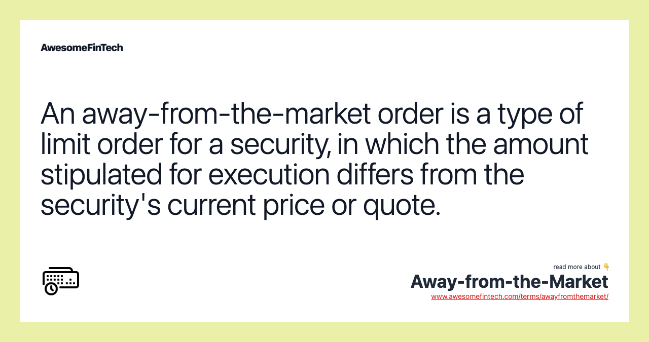 An away-from-the-market order is a type of limit order for a security, in which the amount stipulated for execution differs from the security's current price or quote.