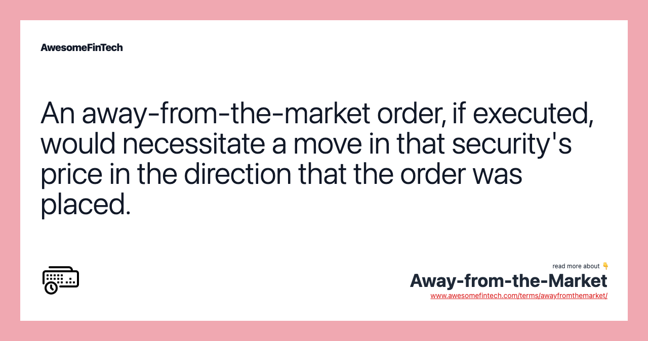 An away-from-the-market order, if executed, would necessitate a move in that security's price in the direction that the order was placed.