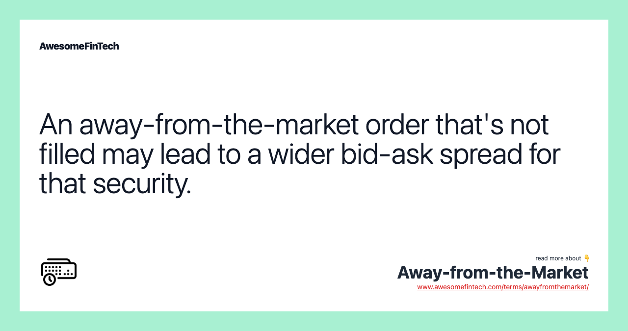 An away-from-the-market order that's not filled may lead to a wider bid-ask spread for that security.