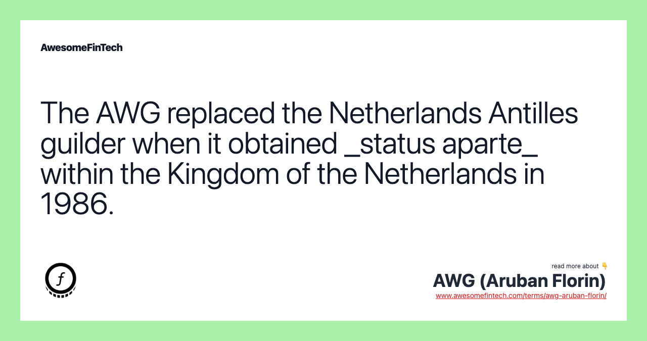 The AWG replaced the Netherlands Antilles guilder when it obtained _status aparte_ within the Kingdom of the Netherlands in 1986.