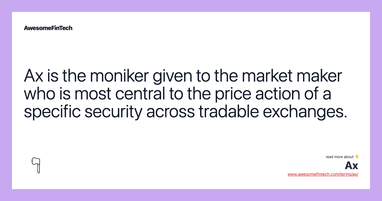 Ax is the moniker given to the market maker who is most central to the price action of a specific security across tradable exchanges.