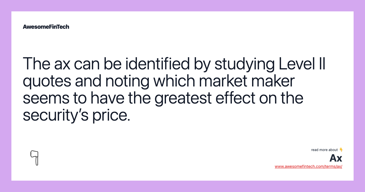 The ax can be identified by studying Level II quotes and noting which market maker seems to have the greatest effect on the security’s price.