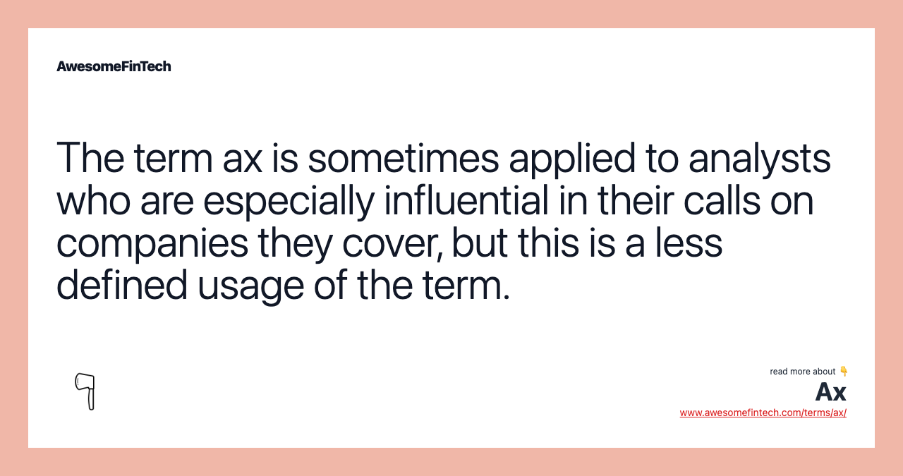 The term ax is sometimes applied to analysts who are especially influential in their calls on companies they cover, but this is a less defined usage of the term.