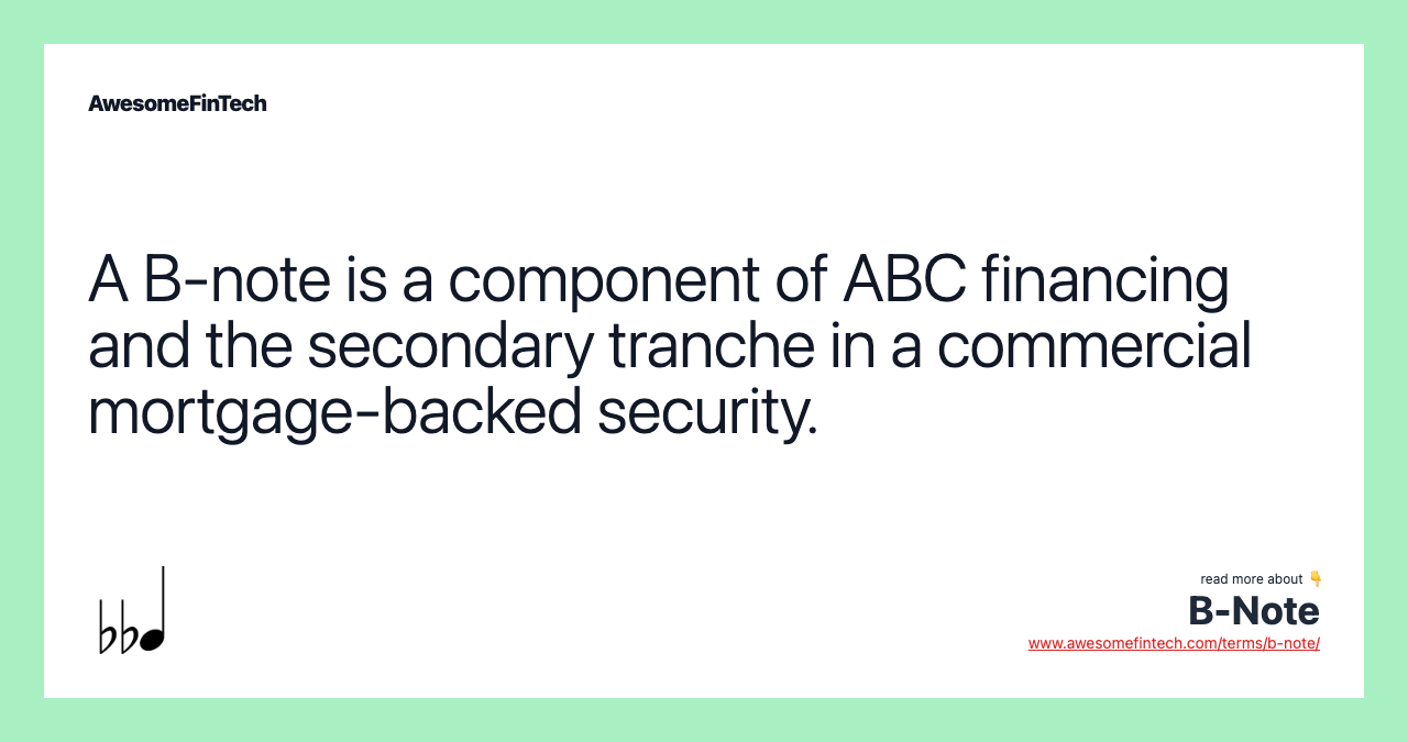 A B-note is a component of ABC financing and the secondary tranche in a commercial mortgage-backed security.