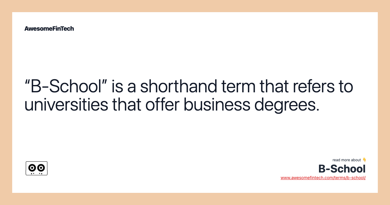 “B-School” is a shorthand term that refers to universities that offer business degrees.
