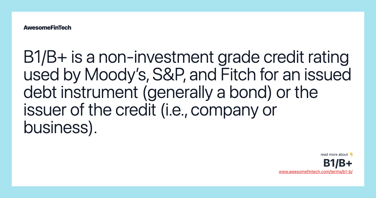 B1/B+ is a non-investment grade credit rating used by Moody’s, S&P, and Fitch for an issued debt instrument (generally a bond) or the issuer of the credit (i.e., company or business).