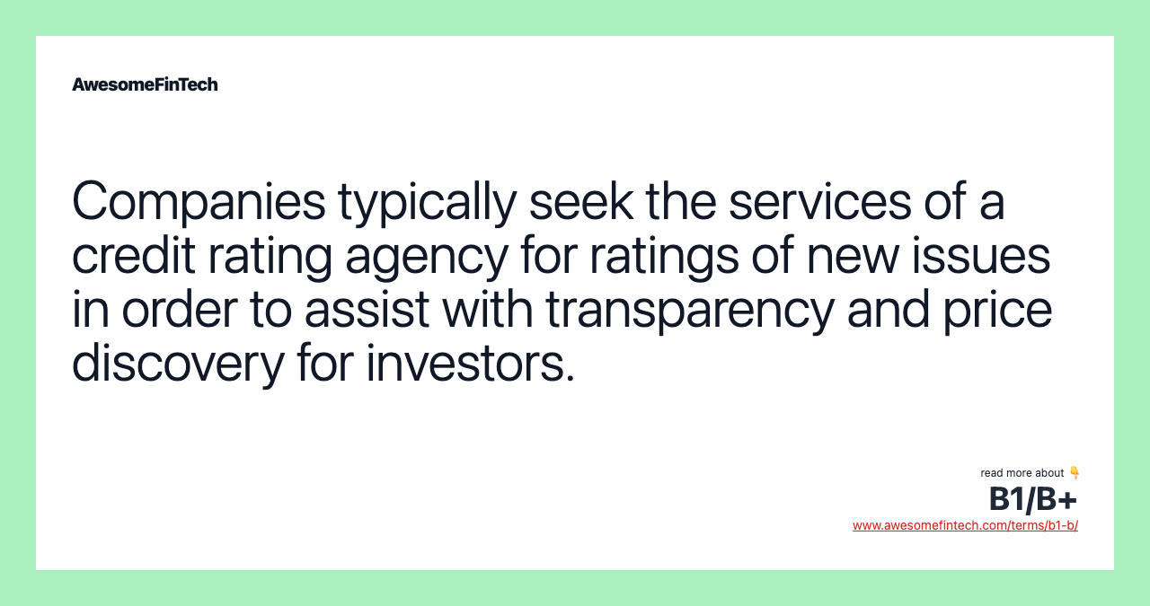 Companies typically seek the services of a credit rating agency for ratings of new issues in order to assist with transparency and price discovery for investors.