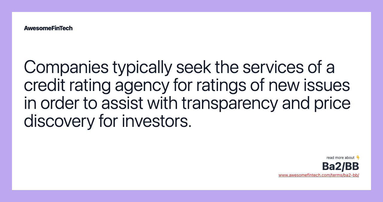 Companies typically seek the services of a credit rating agency for ratings of new issues in order to assist with transparency and price discovery for investors.