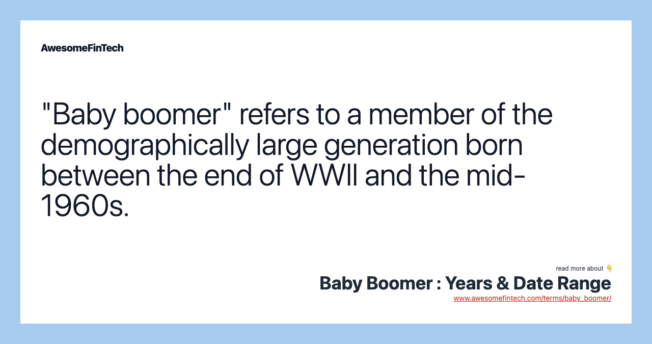 "Baby boomer" refers to a member of the demographically large generation born between the end of WWII and the mid-1960s.