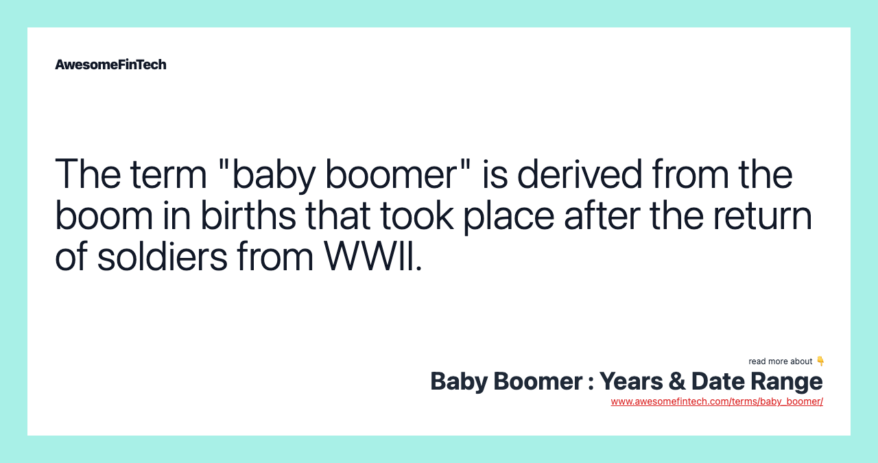 The term "baby boomer" is derived from the boom in births that took place after the return of soldiers from WWII.