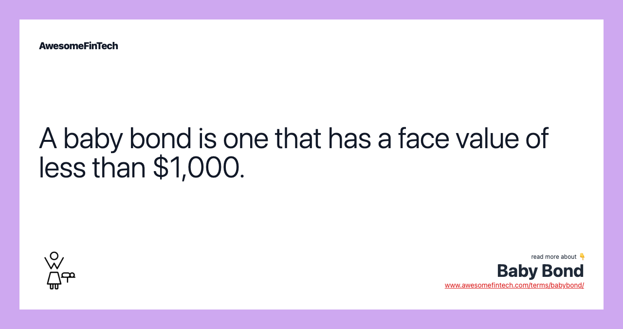 A baby bond is one that has a face value of less than $1,000.