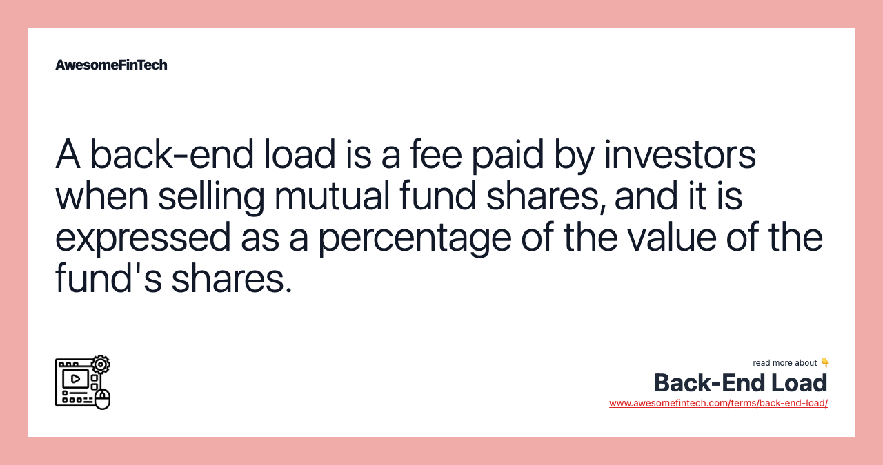 A back-end load is a fee paid by investors when selling mutual fund shares, and it is expressed as a percentage of the value of the fund's shares.