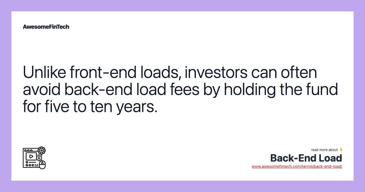 Unlike front-end loads, investors can often avoid back-end load fees by holding the fund for five to ten years.