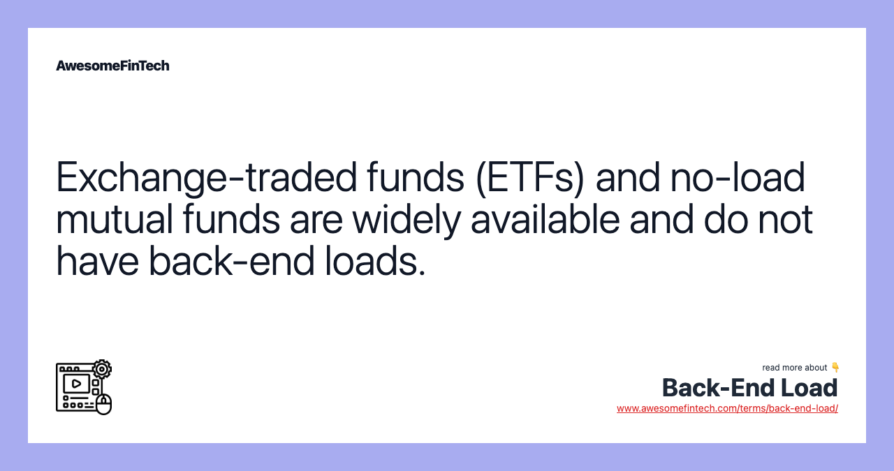 Exchange-traded funds (ETFs) and no-load mutual funds are widely available and do not have back-end loads.