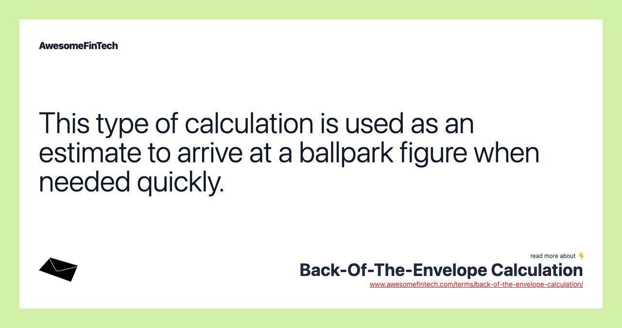 This type of calculation is used as an estimate to arrive at a ballpark figure when needed quickly.
