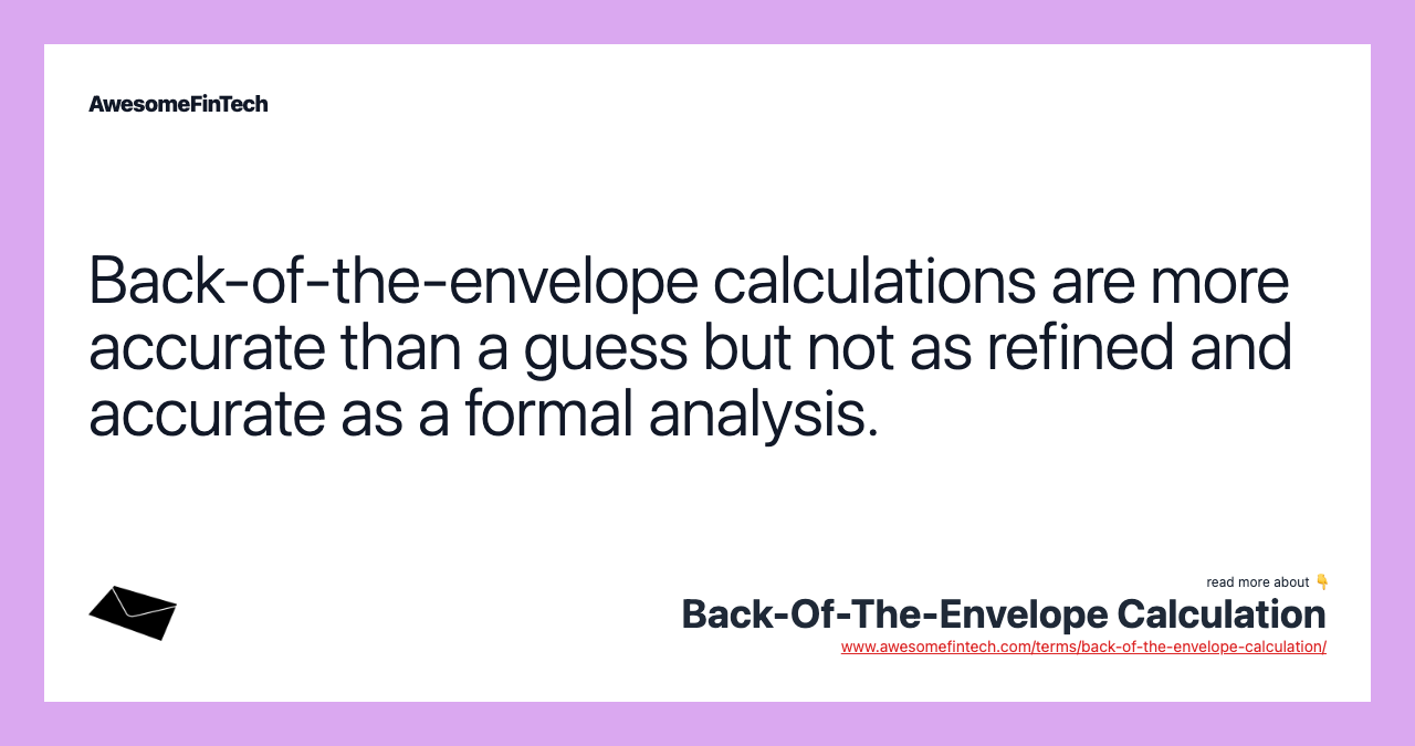 Back-of-the-envelope calculations are more accurate than a guess but not as refined and accurate as a formal analysis.